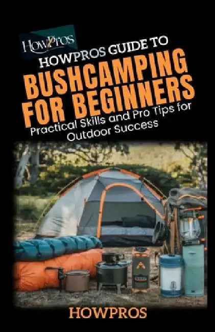 HowPros guide to Bush Camping for Beginners: Practical Skills and Pro Tips for Outdoor Success by How Pros