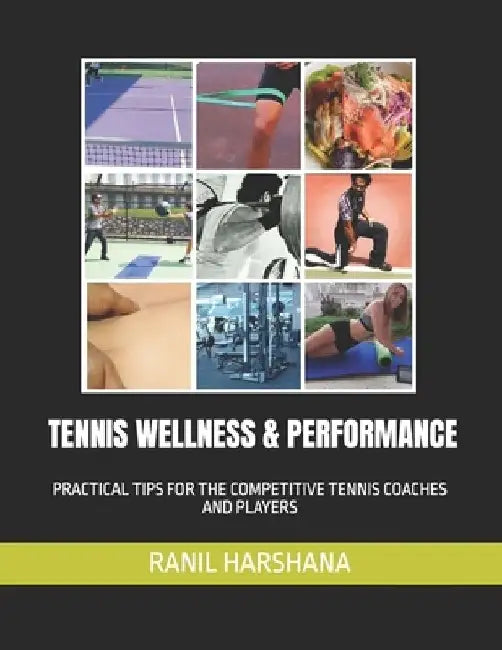 Tennis Wellness & Performance: Practical Tips for the Competitive Tennis Coaches and Players by Ranil Harshana