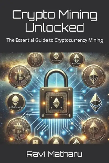 Crypto Mining Unlocked: The Essential Guide to Cryptocurrency Mining by Ravi Matharu