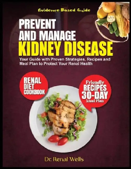 Prevent and Manage Kidney Disease: Your Guide with Proven Strategies, Recipes and Meal Plan to Protect Your Renal Health by Renal Wells
