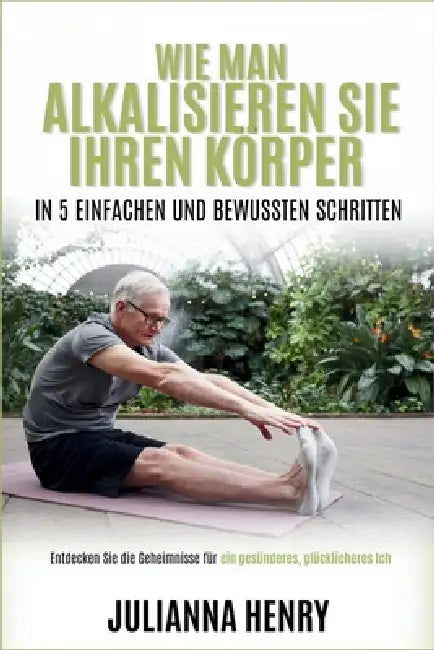 Wie man Alkalisieren Sie Ihren Körper in 5 einfachen und bewussten Schritten by Julianna Henry