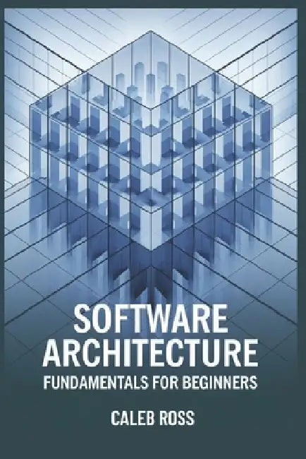 Software Architecture Fundamentals For Beginners by Caleb Ross