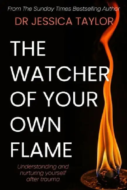 The Watcher of Your Own Flame: Understanding and nurturing yourself after trauma by Jessica Taylor