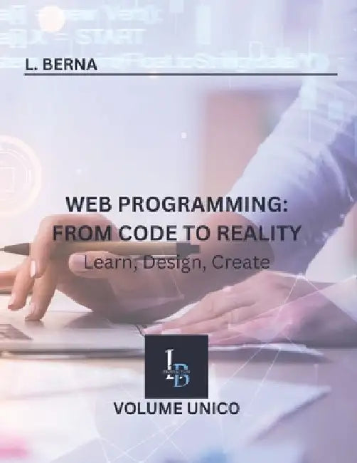 Web Programming: From Code to Reality: Learn, Design, Create by L. Berna