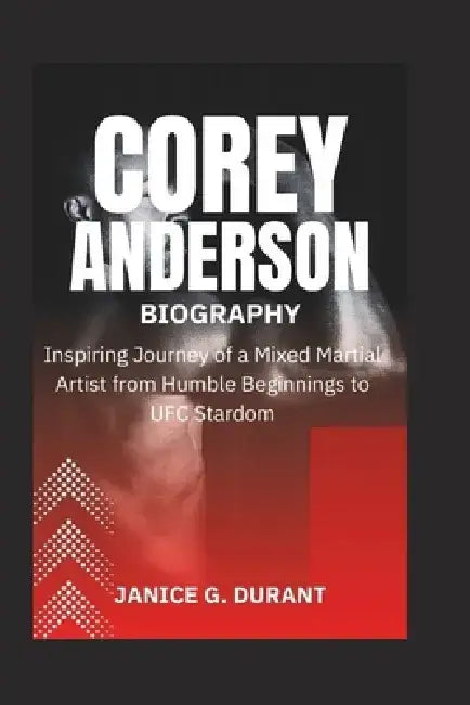 Corey Anderson Biography: Inspiring Journey of a Mixed Martial Artist from Humble Beginnings to UFC Stardom by Janice G. Durant