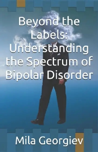 Beyond the Labels: Understanding the Spectrum of Bipolar Disorder by Mila Georgiev