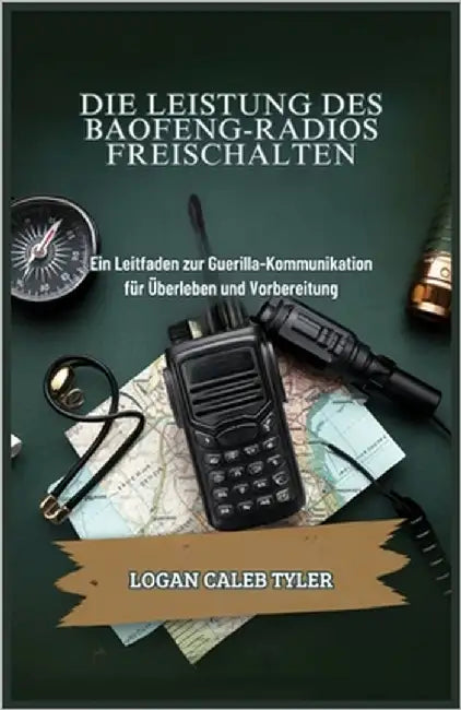 Die Leistung Des Baofeng-Radios Freischalten: Ein Leitfaden zur Guerilla-Kommunikation für Überleben und Vorbereitung by Caleb Tyler, Logan