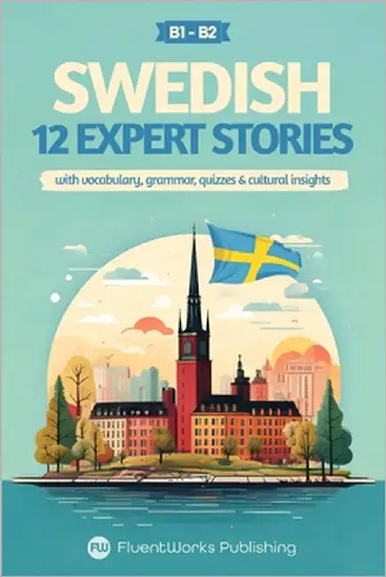 Learn Swedish with Stories - Intermediate (B1) to Advanced (B2): 12 Expert Stories with Vocabulary, Grammar, Quizzes & Cultural Insights by Publishing, Fluentworks