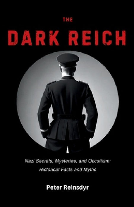 The Dark Reich: Nazi Secrets, Mysteries, and Occultism: Historical Facts and Myths by Peter Reinsdyr