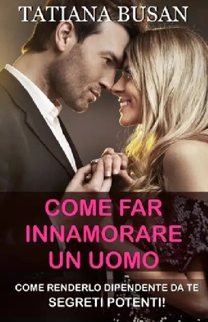 Come far innamorare un uomo: Scopri come farsi inseguire da un uomo; Come comportarsi per far innamorare un uomo by Tatiana Busan