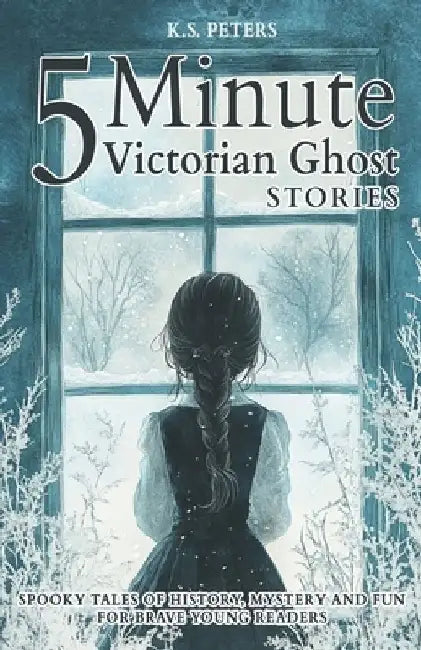 5 Minute Victorian Ghost Stories for Kids: Spooky Tales of History, Mystery and Fun for Brave Young Readers by K. S. Peters