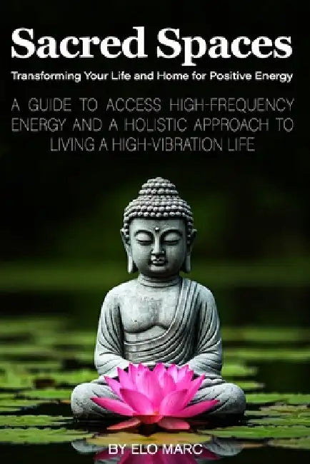 Sacred Spaces: Transforming Your Life and Home for Positive Energy by Elo Marc