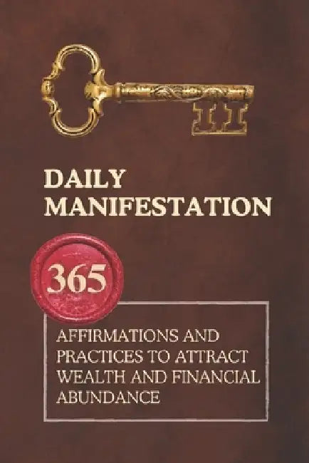 Daily Manifestation: 365 Affirmations and Practices to Attract Wealth and Financial Abundance by Daily Manifestation