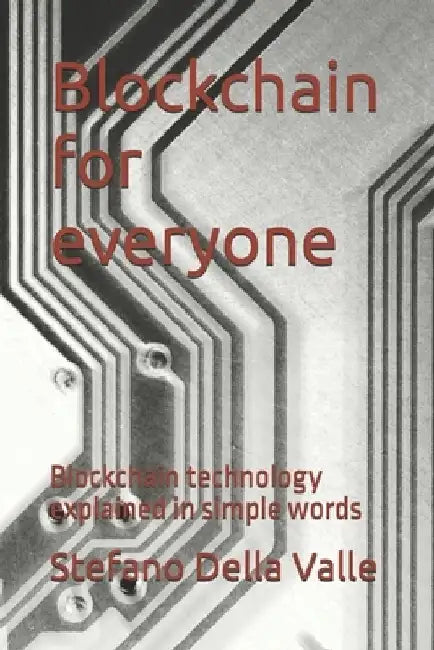 Blockchain for everyone: Blockchain technology explained in simple words by Stefano Della Valle
