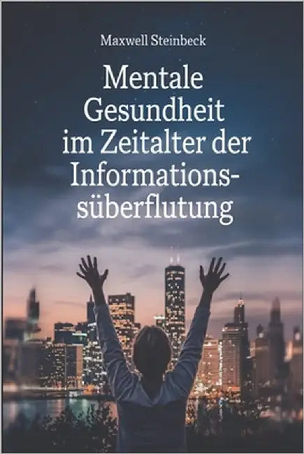 Mentale Gesundheit im Zeitalter der Informationsüberflutung by Steinbeck, Maxwell