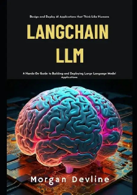 LangChain LLM: A Hands-On Guide to Building and Deploying Large Language Model Applications by Morgan Devline