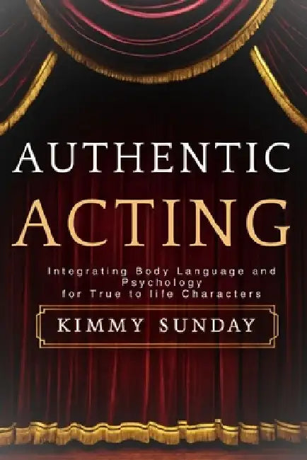 Authentic Acting: Integrating Body Language and Psychology for True-to-Life Characters by Kimmy Sunday
