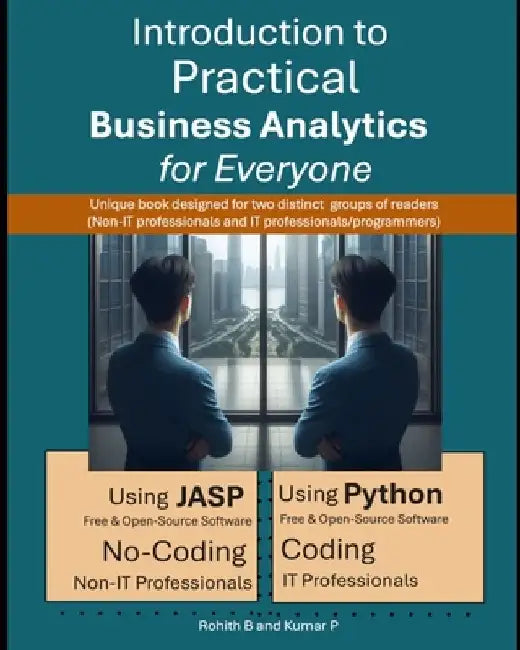 Introduction to Practical Business Analytics for Everyone: Using JASP (No-Coding for Non-IT Professionals) or Python (Coding for IT Professionals / Pr by Kumar P