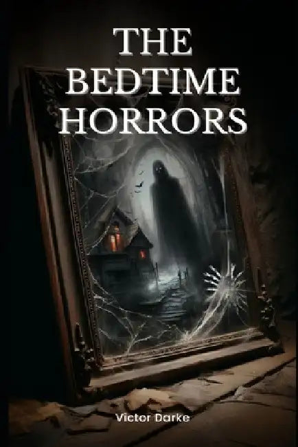 The Bedtime Horrors: 66 Horror Stories to Give You Nightmares by Victor Darke