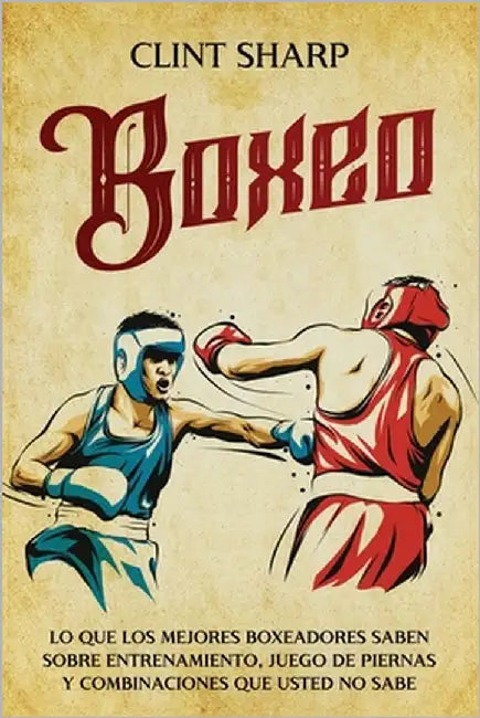 Boxeo: Lo que los mejores boxeadores saben sobre entrenamiento, juego de piernas y combinaciones que usted no sabe by Sharp, Clint