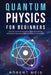 Quantum Physics for Beginners: Discover Quantum Mechanics from Fundamental Particles to the Unexplained Mysteries of the Universe by Robert Meis