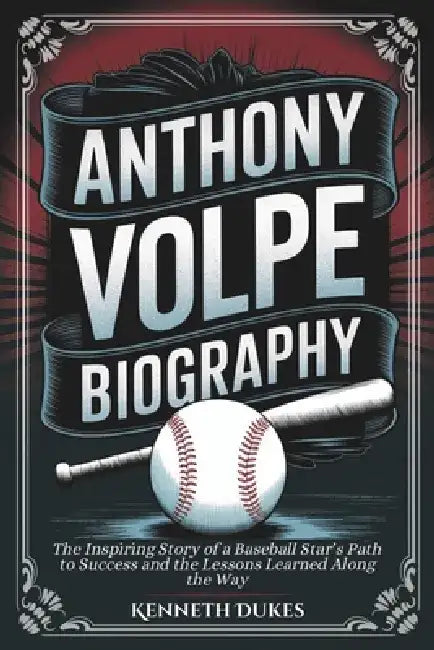 Anthony Volpe Biography: The Inspiring Story of a Baseball Star's Path to Success and the Lessons Learned Along the Way by Kenneth Dukes