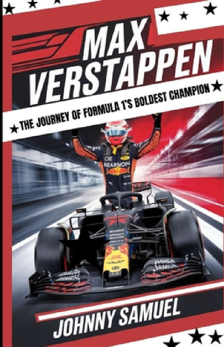 Max Verstappen - The Journey of Formula 1's Boldest Champion: Speed, Passion, and Record-Breaking Victories by Johnny Samuel