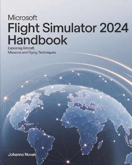 Microsoft Flight Simulator 2024 Handbook: Exploring Aircraft, Missions and Flying Techniques by Johanna Novak
