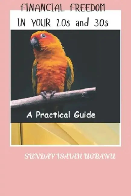 Financial Freedom In Your 20s And 30s: A Practical Guide by Sunday Isaiah Ugbanu