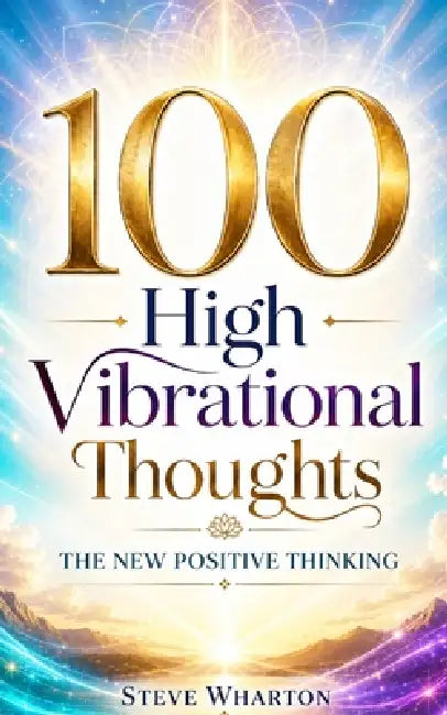 100 High Vibrational Thoughts by Steve Wharton