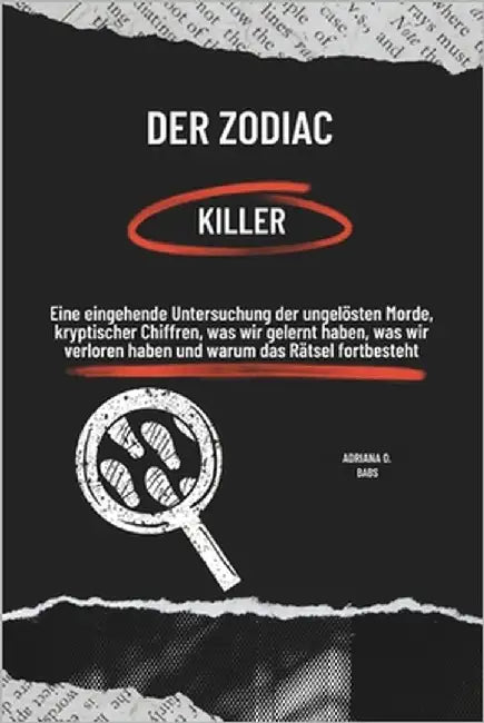 Der Zodiac-Killer: Eine eingehende Untersuchung der ungelösten Morde, kryptischer Chiffren, was wir gelernt haben, was wir verloren haben by O. Babs, Adriana