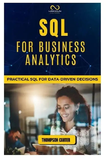 SQL for Business Analytics: Practical SQL for Data-Driven Decisions by Thompson Carter