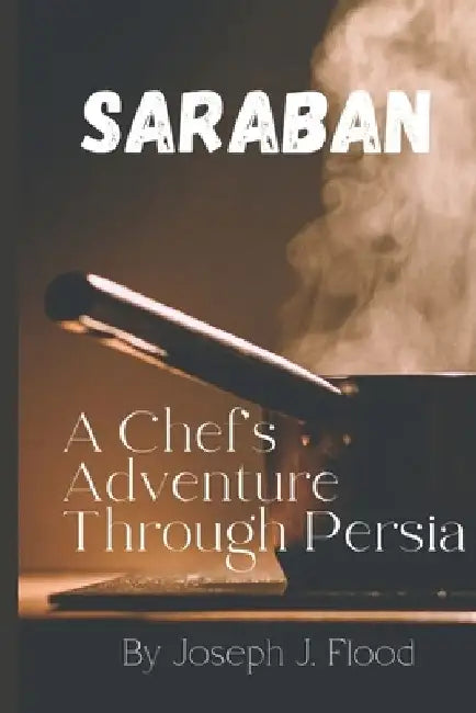 Saraban: A Chef's Adventure Through Persia by Joseph J. Flood