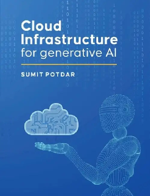 Cloud Infrastructure For Generative AI: Overview of Cloud Infrastructure For Generative AI by Sumit Vikas Potdar