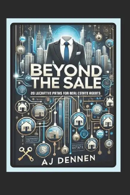 Beyond the Sale: 20 Lucrative Paths For Real Estate Agents by Aj Dennen