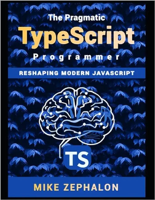 The Pragmatic TypeScript Programmer: Reshaping Modern JavaScript by Zephalon, Mike