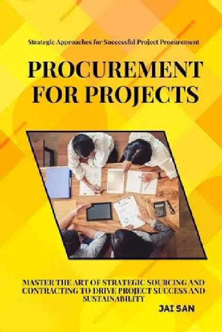 Procurement for Projects: A Comprehensive Guide to Excellence in Project Sourcing and Contracting: Mastering strategic procurement and contracti by Jai San