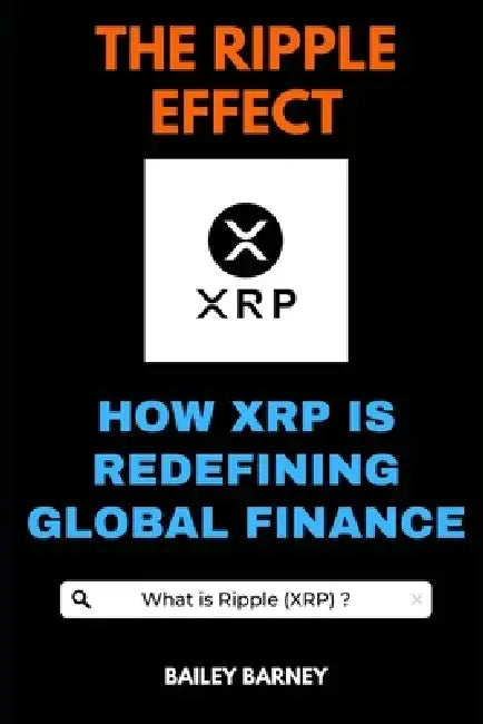 The Ripple Effect: How XRP is Redefining Global Finance by Bailey Barney