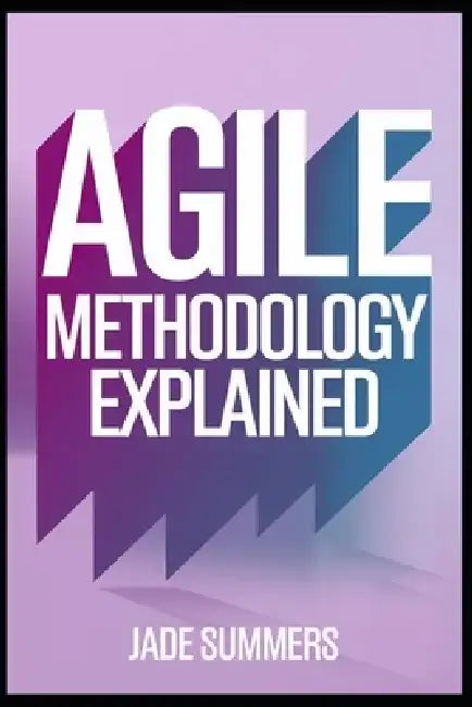 Agile Methodology Explained by Jade Summers