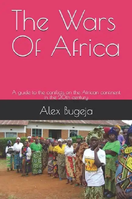 The Wars Of Africa: A guide to the conflicts on the African continent in the 20th century by Alex Bugeja