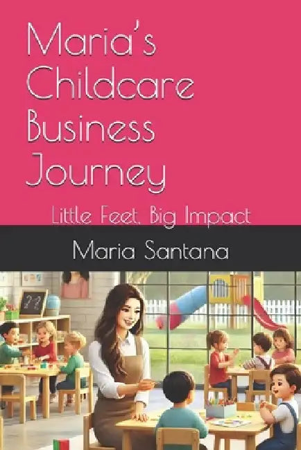 Maria's Childcare Business Journey: Little Feet, Big Impact by Maria Santana