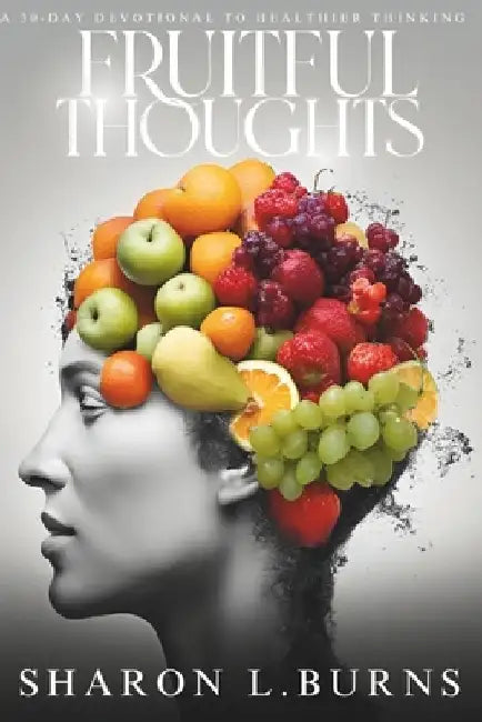 Fruitful Thoughts: A 30-Day Devotional To Healthier Thinking by Sharon L. Burns