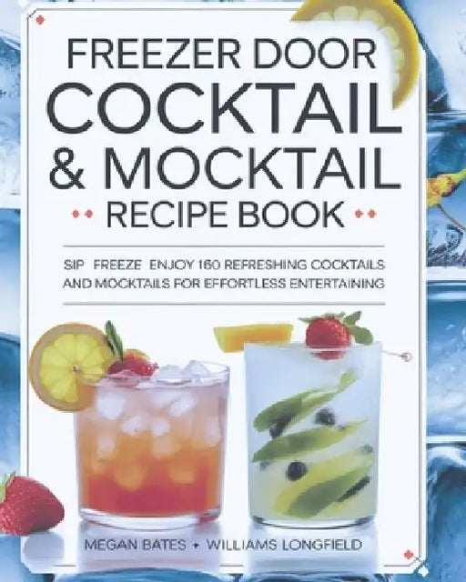 Freezer Door Cocktail & Mocktail Recipe Book: Sip Freeze Enjoy 160 Refreshing Cocktails and Mocktails for Effortless Entertaining by Williams Longfield