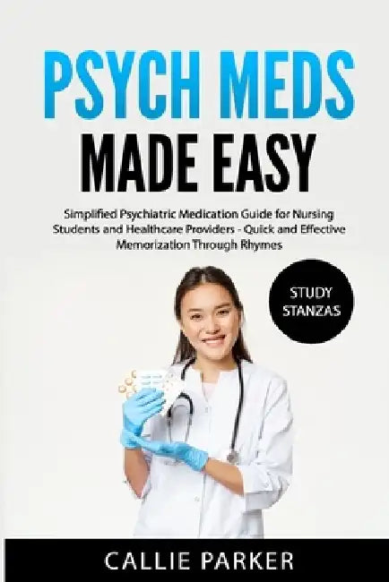 Psych Meds Made Easy: A Simplified Psychiatric Medication Guide for Nursing Students and Healthcare Providers - Quick and Effective Memorization Throu by Callie Parker