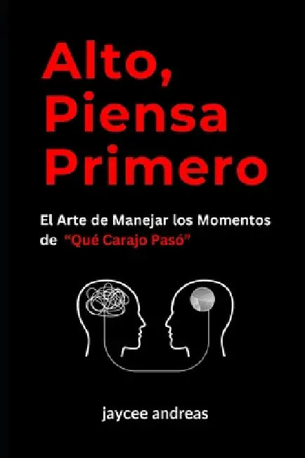 Alto, Piensa Primero: El Arte de Manejar los Momentos de "Qué Carajo Pasó" Una Guía Práctica para Manejar el Estrés, las Reacciones Emociona by Jaycee Andreas