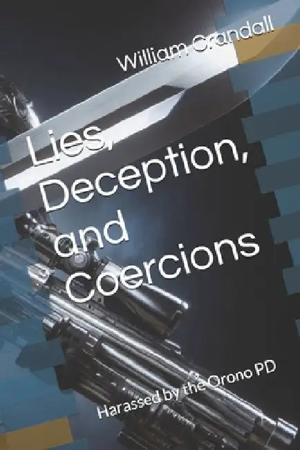 Lies, Deception, and Coercions: Harassed by the Orono PD by Alice Kate Crandall