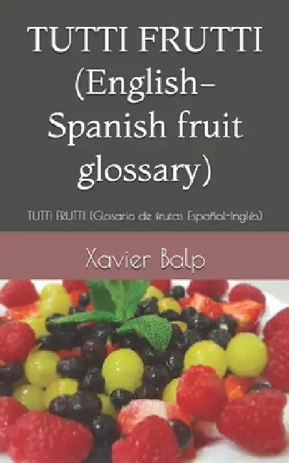 TUTTI FRUTTI (English-Spanish fruit glossary): TUTTI FRUTTI (Glosario de frutas Español-Inglés) by Xavier Balp
