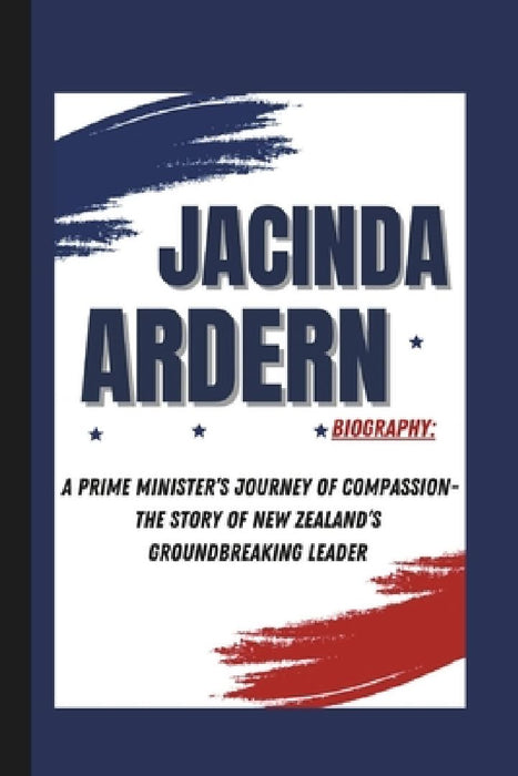 Jacinda Ardern Biography: A Prime Minister's Journey of Compassion- The Story of New Zealand's Groundbreaking Leader by Sean M. Walls