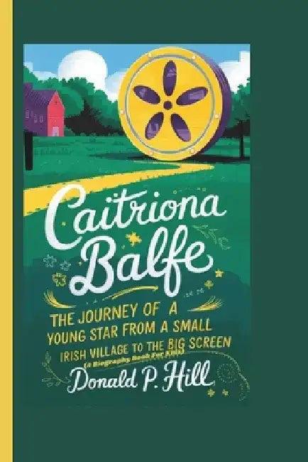 Caitriona Balfe: The Journey of a Young Star From a Small Irish Village to the Big Screen (A Biography Book For Kids) by Donald P. Hill