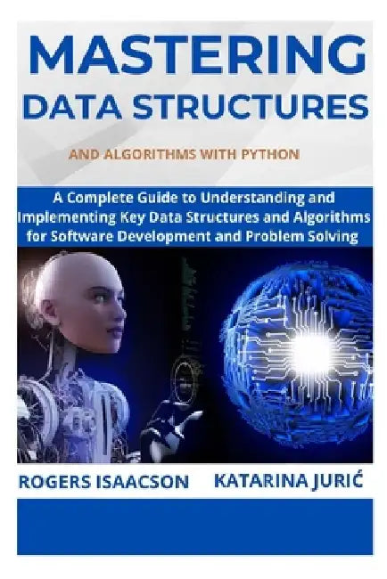 Mastering Data Structures and Algorithms with Python: A Complete Guide to Understanding and Implementing Key Data Structures and Algorithms for Softwa by Katarina Juric